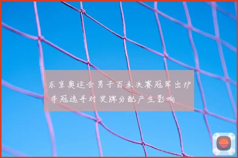 东京奥运会男子百米决赛冠军出炉 夺冠选手对奖牌分配产生影响