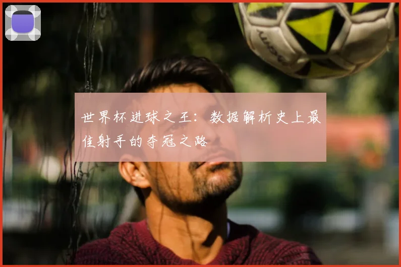 世界杯进球之王：数据解析史上最佳射手的夺冠之路