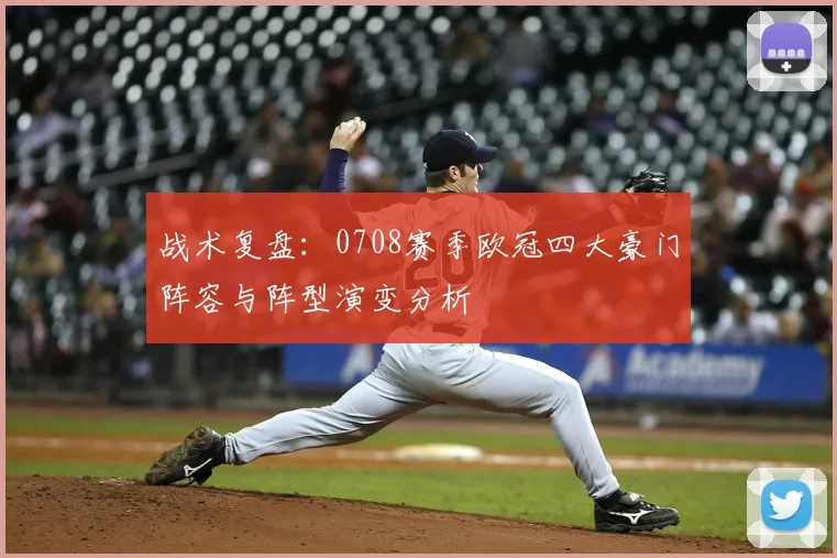 战术复盘：0708赛季欧冠四大豪门阵容与阵型演变分析