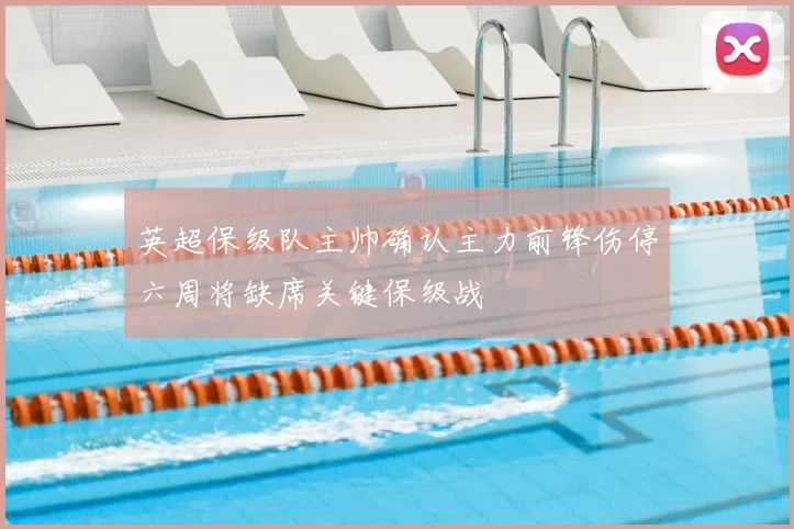 英超保级队主帅确认主力前锋伤停六周将缺席关键保级战