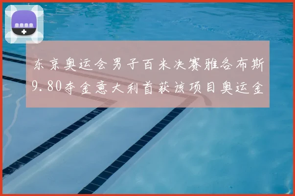 东京奥运会男子百米决赛雅各布斯9.80夺金意大利首获该项目奥运金牌