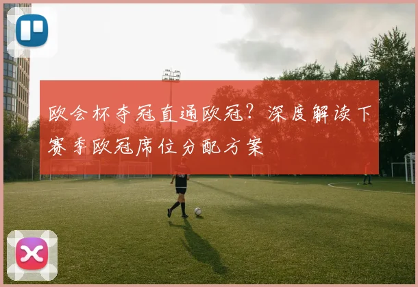 欧会杯夺冠直通欧冠？深度解读下赛季欧冠席位分配方案