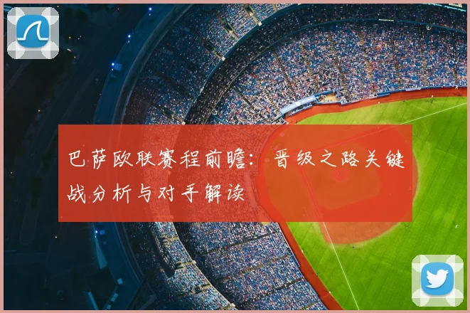 巴萨欧联赛程前瞻：晋级之路关键战分析与对手解读