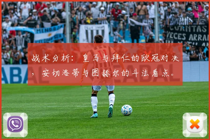 战术分析：皇马与拜仁的欧冠对决，安切洛蒂与图赫尔的斗法看点。